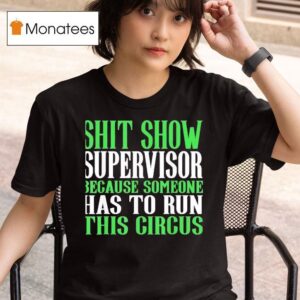 Sht Show Supervisor Because Someone Has To Run This Circus T Shirt