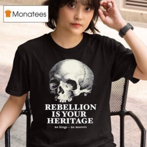 Skull Rebellion Is Your Heritage No Kings No Masters T Shirt