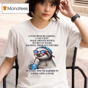 Sloth A Fuck Must Be Earned I Can T Just Walk Around T Shirt