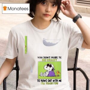 Snoopy And Woodstock You Don T Have To Be Crazy To Hang Out With Me I Ll Train You T Shirt