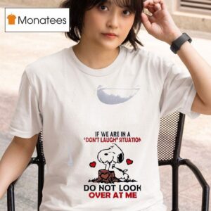 Snoopy If We Are In A Don T Laugh Situation Do Not Look Over At Me T Shirt