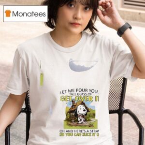 Snoopy Let Me Pour You A Get Over It Tall Glass Of Oh And Here S A Straw So You Can Suck It Up T Shirt