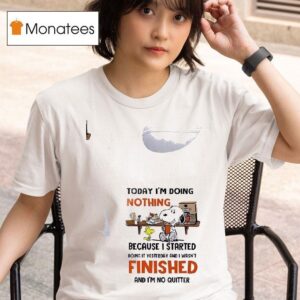 Snoopy Today I M Doing Nothing Because I Started Doing It Yesterday And I Wasn T Finished And I M No Quitter T Shirt