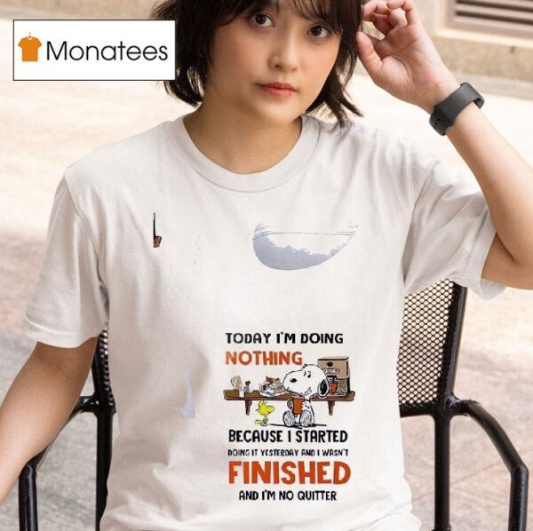 Snoopy Today I M Doing Nothing Because I Started Doing It Yesterday And I Wasn T Finished And I M No Quitter T Shirt
