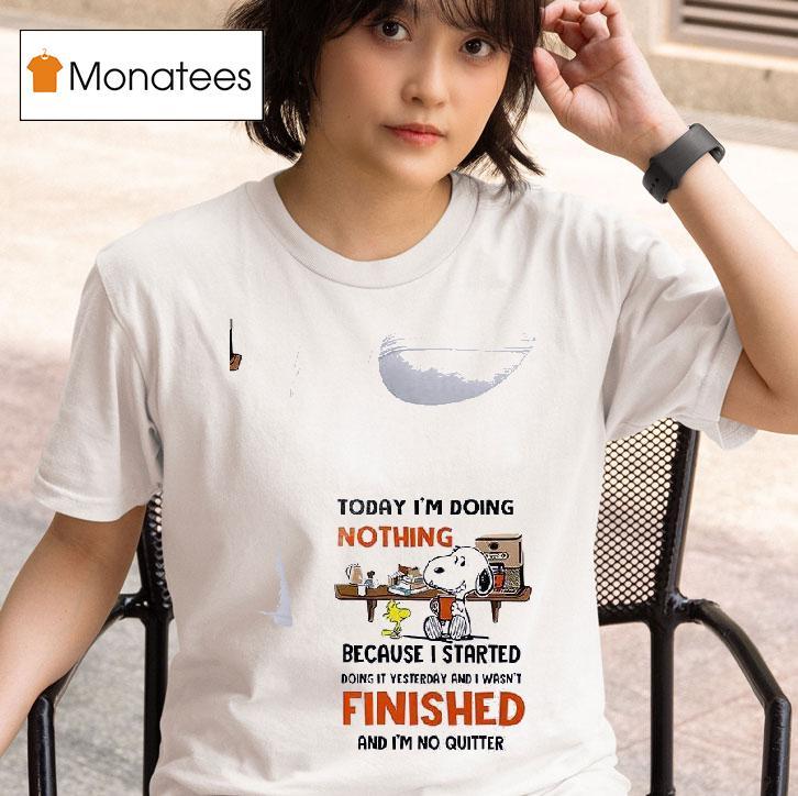 Snoopy Today I M Doing Nothing Because I Started Doing It Yesterday And I Wasn T Finished And I M No Quitter T Shirt