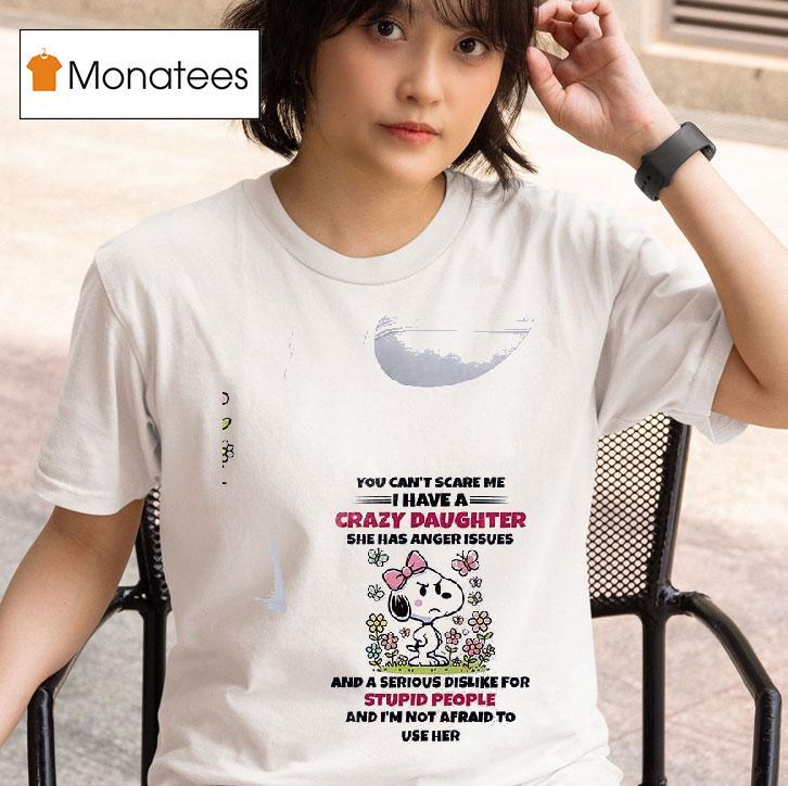 Snoopy You Can T Scare Me I Have A Crazy Daughter She Has Anger Issues T Shirt