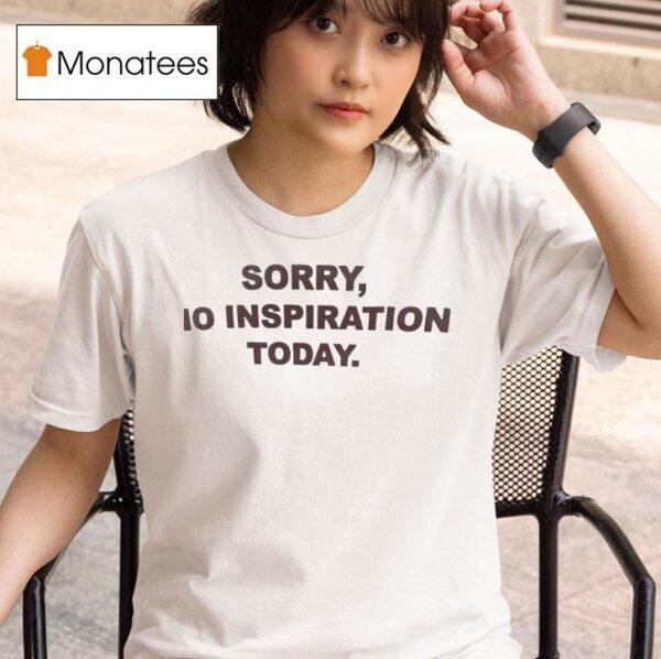 Sorry No Inspiration Today T Shirt