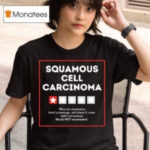 Squamous Cell Carcinoma Way Too Expensive Hard To Manage And Doesn T Come With Instruction T Shirt