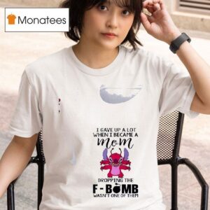 Stitch I Gave Up A Lot When I Became A Mom Dropping The Fbomb Wasn T One Of Them T Shirt