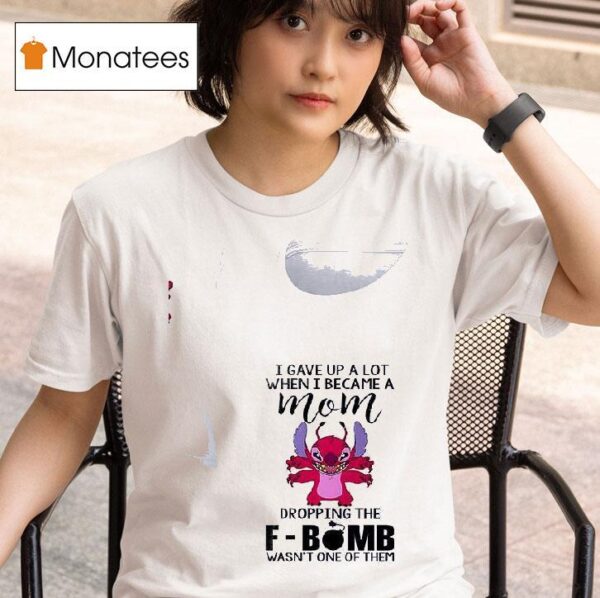 Stitch I Gave Up A Lot When I Became A Mom Dropping The Fbomb Wasn T One Of Them T Shirt