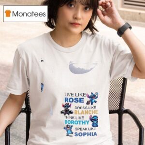 Stitch Live Like Rose Dress Like Blanche Think Like Dorothy Speak Like Sophia T Shirt