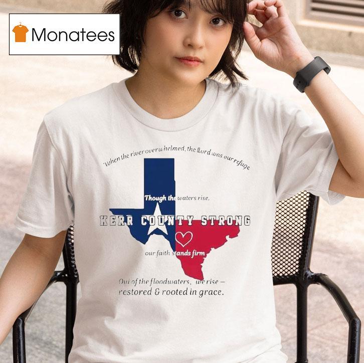 Texas Kerr County Strong When The River Overwhelmed The Lord Was Our Ryfige Though The Waters Rise Through The Water Rise Our Faith Stands Firm Relief T Shirt