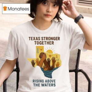 Texas Stronger Together Rising Above The Waters Flood Relief T Shirt