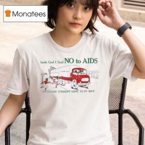 Thank God I Said No To Aids I Am Driving Straight Home To My Wife T Shirt