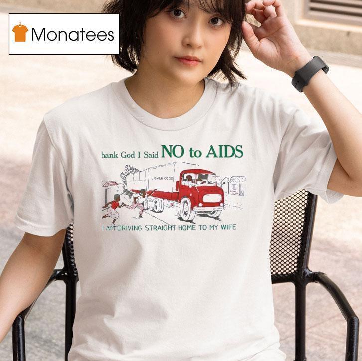 Thank God I Said No To Aids I Am Driving Straight Home To My Wife T Shirt
