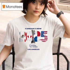The Dream Is Now Mexico Canada Panama Usa Concacaf Nations League Finals Los Angeles T Shirt