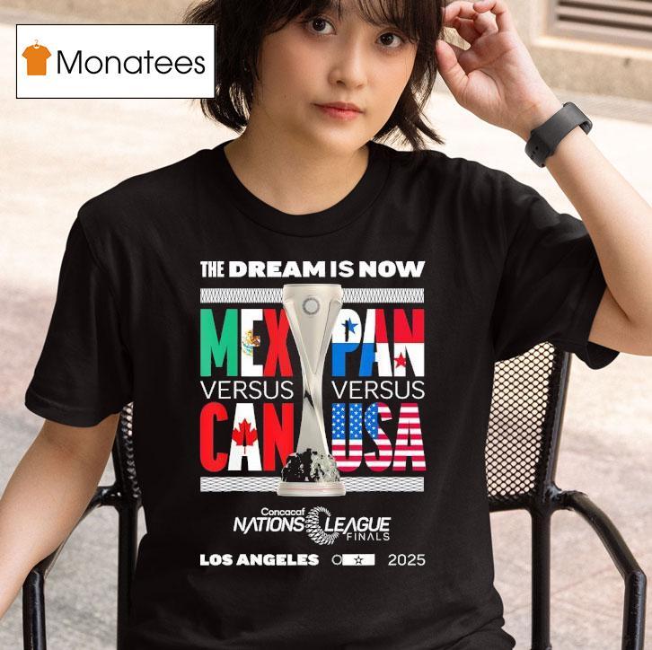 The Dream Is Now Mexico Vs Canada X Panama Vs Usa Concacaf Nations League Finals T Shirt