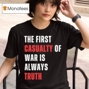 The First Casualty Of War Is Always Truth T Shirt