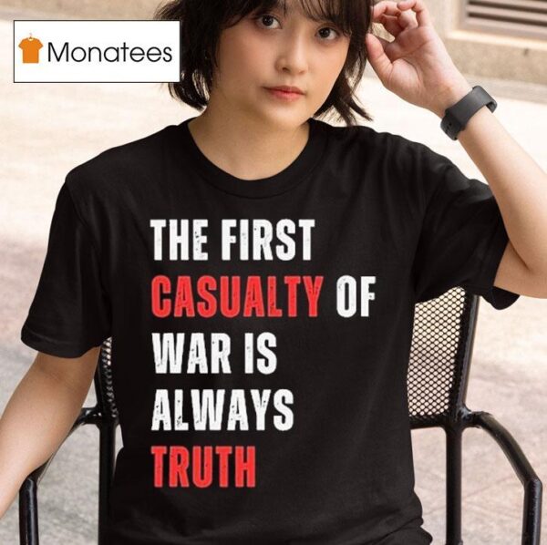 The First Casualty Of War Is Always Truth T Shirt