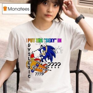 The Hedgehog I Put The Sxy In Dyslexic T Shirt