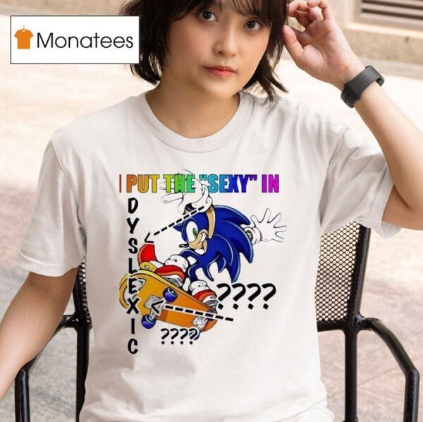 The Hedgehog I Put The Sxy In Dyslexic T Shirt