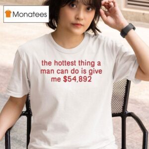 The Hottest Thing A Man Can Do Is Give Me T Shirt