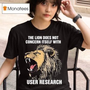 The Lion Does Not Concern Itself With User Research T Shirt
