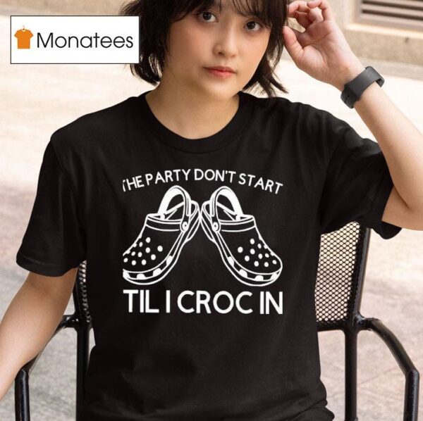 The Party Don T Start Til I Croc In T Shirt