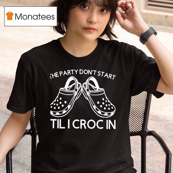 The Party Don T Start Til I Croc In T Shirt