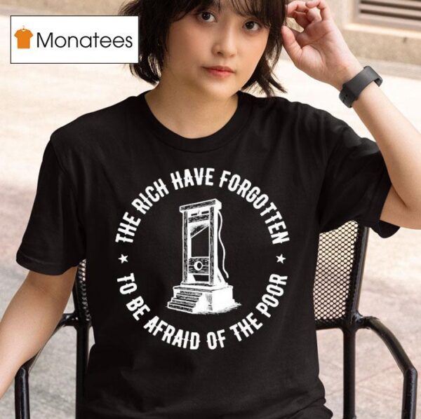 The Rich Have Forgotten To Be Afraid Of The Poor T Shirt
