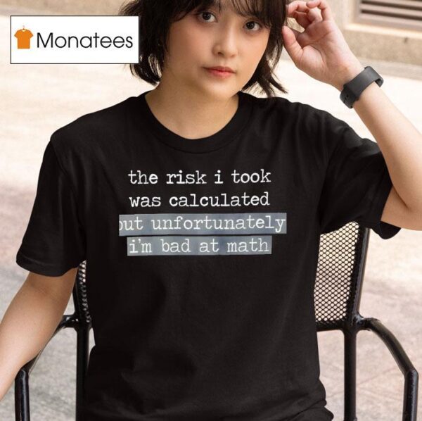 The Risk I Took Was Calculated But Unfortunately I M Bad At Math T Shirt
