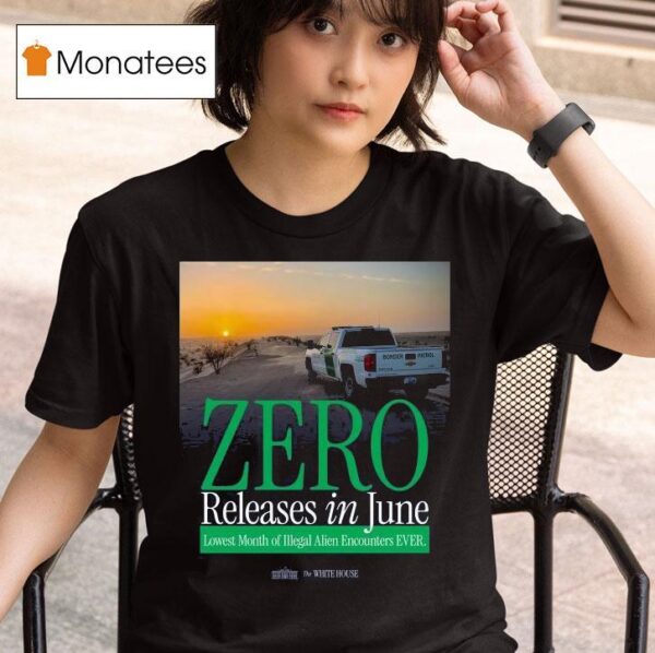 The White House Zero Releases In June Lowest Month Of Illegal Alien Encounters Ever T Shirt