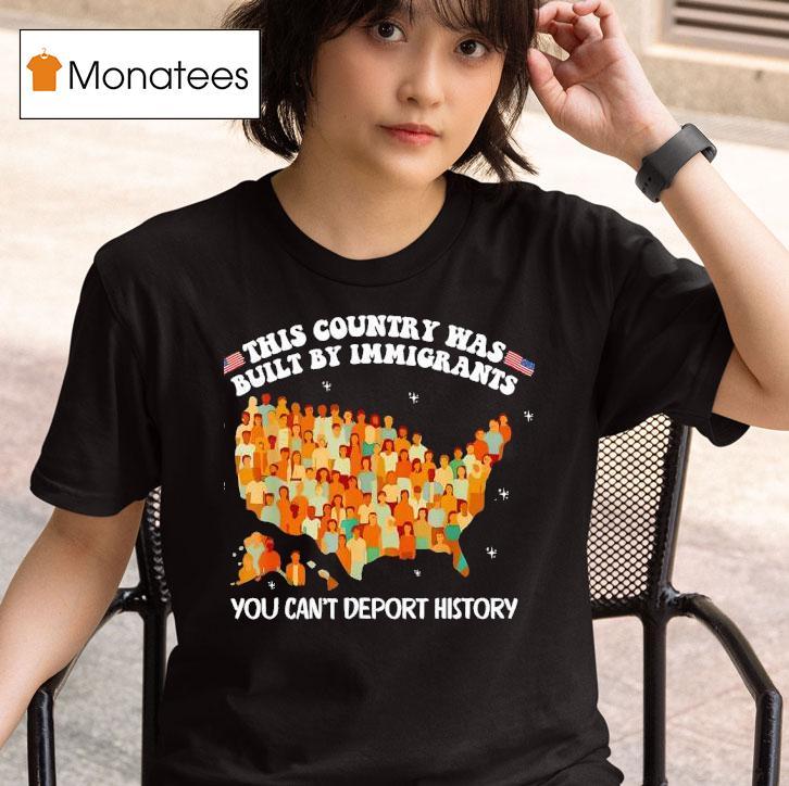 This Country Was Built By Immigrants You Can T Deport History United State T Shirt