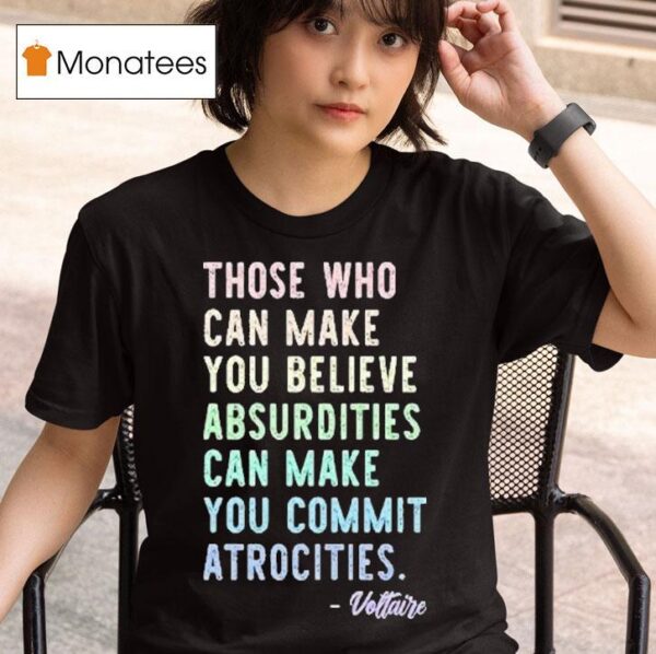 Those Who Can Make You Believe Absurdities Can Make You Commit Atrocities T Shirt
