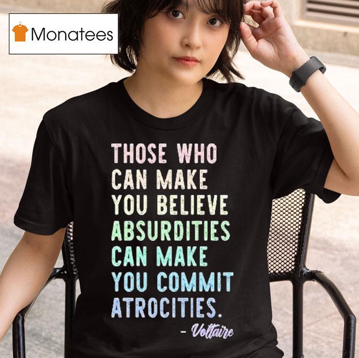 Those Who Can Make You Believe Absurdities Can Make You Commit Atrocities T Shirt