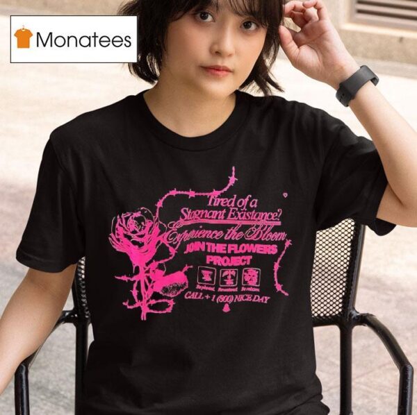 Tired Of A Stagnant Existence Experience The Bloom Join The Flowers Projec T Shirt