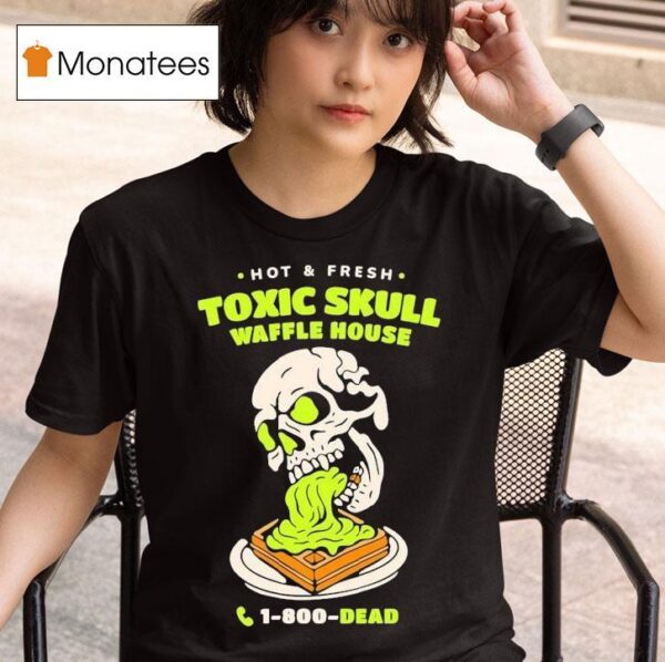Toxic Skull Waffle House Hot And Flesh Dead T Shirt