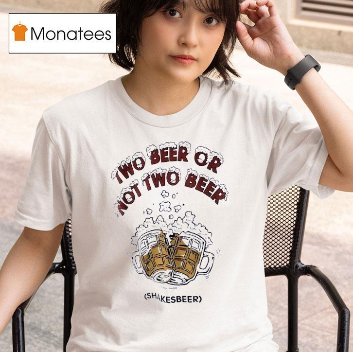 Two Beer Or Not Two Beer Shakes Beer T Shirt