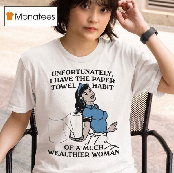 Unfortunately I Have The Paper Towel Habit Of A Much Wealthier Woman T Shirt