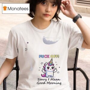 Unicorn Fuck Off Sorry I Mean Good Morning T Shirt