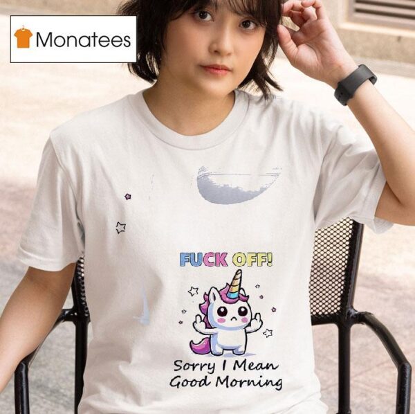 Unicorn Fuck Off Sorry I Mean Good Morning T Shirt