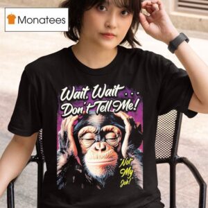 Wait Wait Don T Tell Me Not My Job Monkey T Shirt
