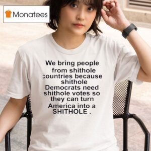We Bring People From Shithole Countries Because Shithole T Shirt