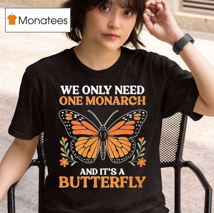 We Only Need One Monarch And Its A Butterfly T Shirt