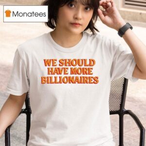 We Should Have More Billionaires New T Shirt