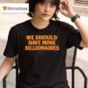 We Should Have More Billionaires T Shirt