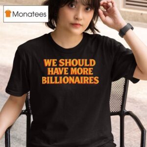 We Should Have More Billionaires T Shirt