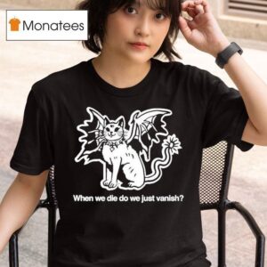 When We Die Do We Just Vanish S T Shirt
