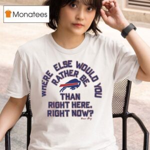 Where Else Would You Rather Be Than Right Here Right Now Buffalo Bills Logo T Shirt
