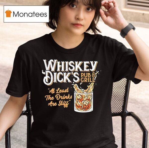 Whiskey Dick S Pub And Grill At Least The Drinks Are Stiff T Shirt